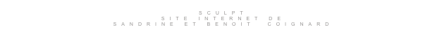 
SCULPT
SITE INTERNET DE
SANDRINE ET BENOIT  COIGNARD
